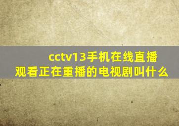 cctv13手机在线直播观看正在重播的电视剧叫什么