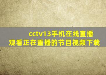 cctv13手机在线直播观看正在重播的节目视频下载