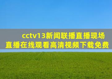 cctv13新闻联播直播现场直播在线观看高清视频下载免费