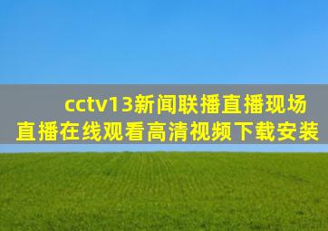 cctv13新闻联播直播现场直播在线观看高清视频下载安装