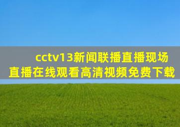 cctv13新闻联播直播现场直播在线观看高清视频免费下载