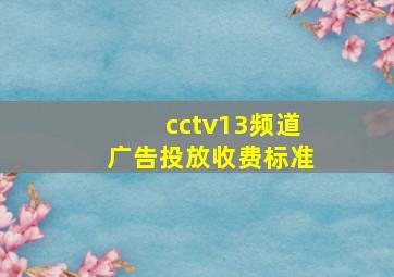 cctv13频道广告投放收费标准