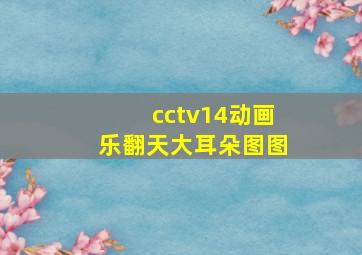 cctv14动画乐翻天大耳朵图图