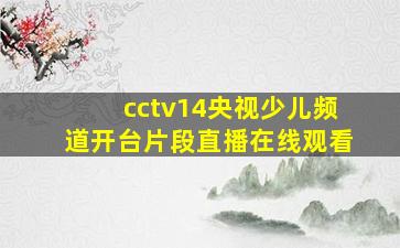 cctv14央视少儿频道开台片段直播在线观看