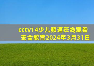 cctv14少儿频道在线观看安全教育2024年3月31日