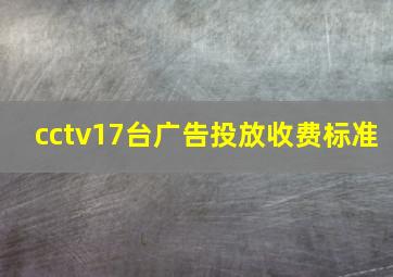 cctv17台广告投放收费标准