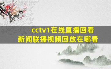 cctv1在线直播回看新闻联播视频回放在哪看