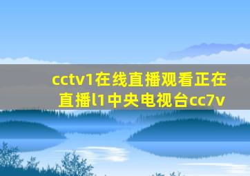 cctv1在线直播观看正在直播l1中央电视台cc7v