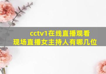 cctv1在线直播观看现场直播女主持人有哪几位