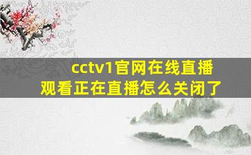 cctv1官网在线直播观看正在直播怎么关闭了