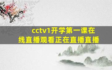 cctv1开学第一课在线直播观看正在直播直播