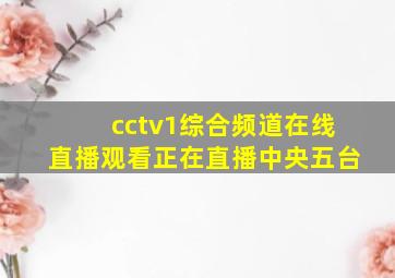 cctv1综合频道在线直播观看正在直播中央五台