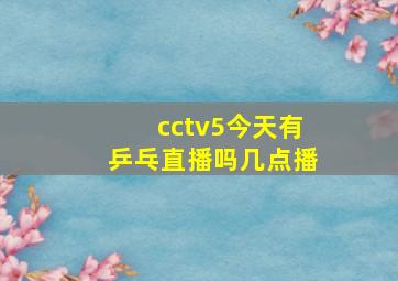 cctv5今天有乒乓直播吗几点播