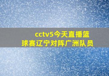 cctv5今天直播篮球赛辽宁对阵广洲队员