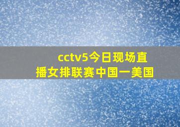 cctv5今日现场直播女排联赛中国一美国