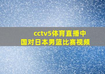 cctv5体育直播中国对日本男篮比赛视频