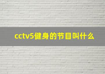 cctv5健身的节目叫什么