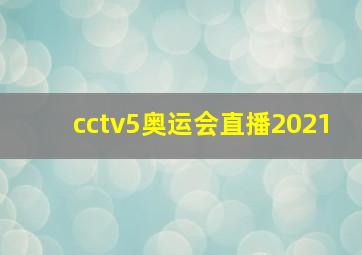 cctv5奥运会直播2021