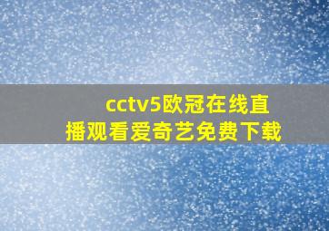 cctv5欧冠在线直播观看爱奇艺免费下载