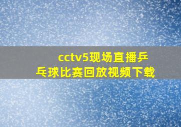 cctv5现场直播乒乓球比赛回放视频下载