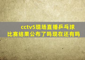 cctv5现场直播乒乓球比赛结果公布了吗现在还有吗