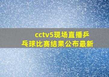 cctv5现场直播乒乓球比赛结果公布最新