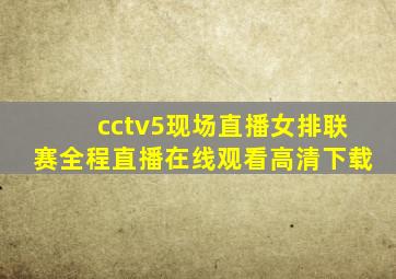 cctv5现场直播女排联赛全程直播在线观看高清下载