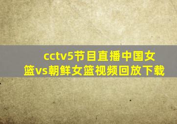 cctv5节目直播中国女篮vs朝鲜女篮视频回放下载