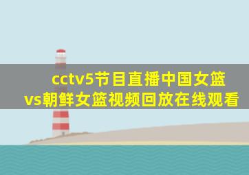 cctv5节目直播中国女篮vs朝鲜女篮视频回放在线观看