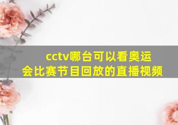 cctv哪台可以看奥运会比赛节目回放的直播视频