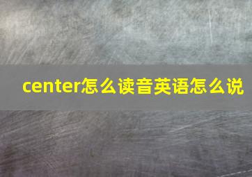 center怎么读音英语怎么说