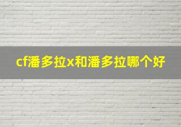 cf潘多拉x和潘多拉哪个好