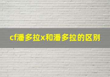 cf潘多拉x和潘多拉的区别