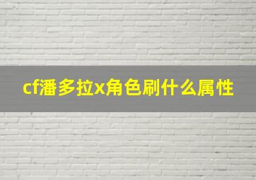 cf潘多拉x角色刷什么属性