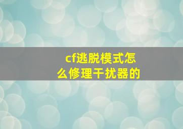 cf逃脱模式怎么修理干扰器的