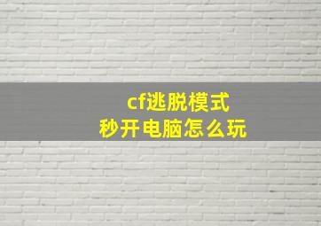 cf逃脱模式秒开电脑怎么玩