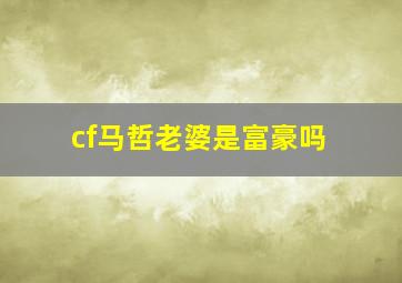 cf马哲老婆是富豪吗