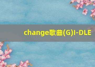 change歌曲(G)I-DLE