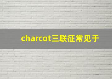 charcot三联征常见于