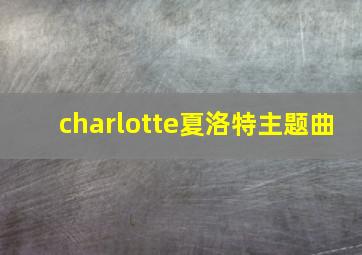 charlotte夏洛特主题曲