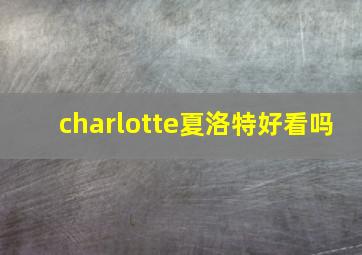 charlotte夏洛特好看吗