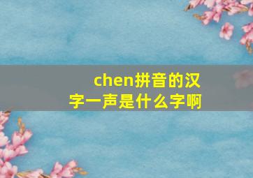 chen拼音的汉字一声是什么字啊