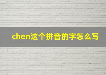 chen这个拼音的字怎么写