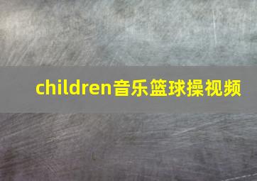 children音乐篮球操视频