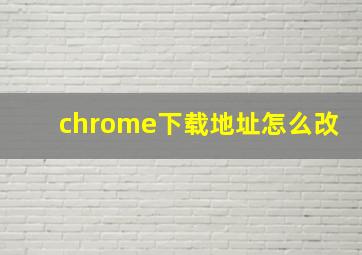 chrome下载地址怎么改