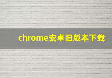 chrome安卓旧版本下载