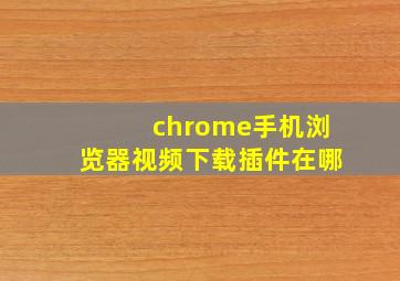 chrome手机浏览器视频下载插件在哪