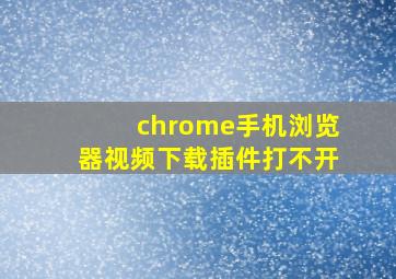 chrome手机浏览器视频下载插件打不开