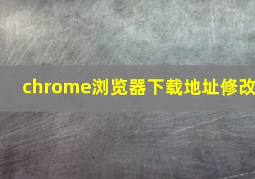 chrome浏览器下载地址修改