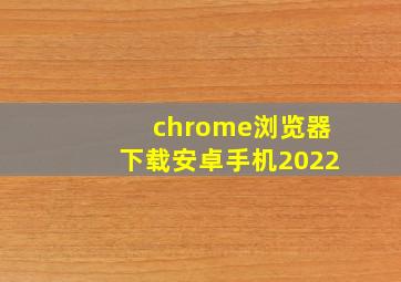 chrome浏览器下载安卓手机2022